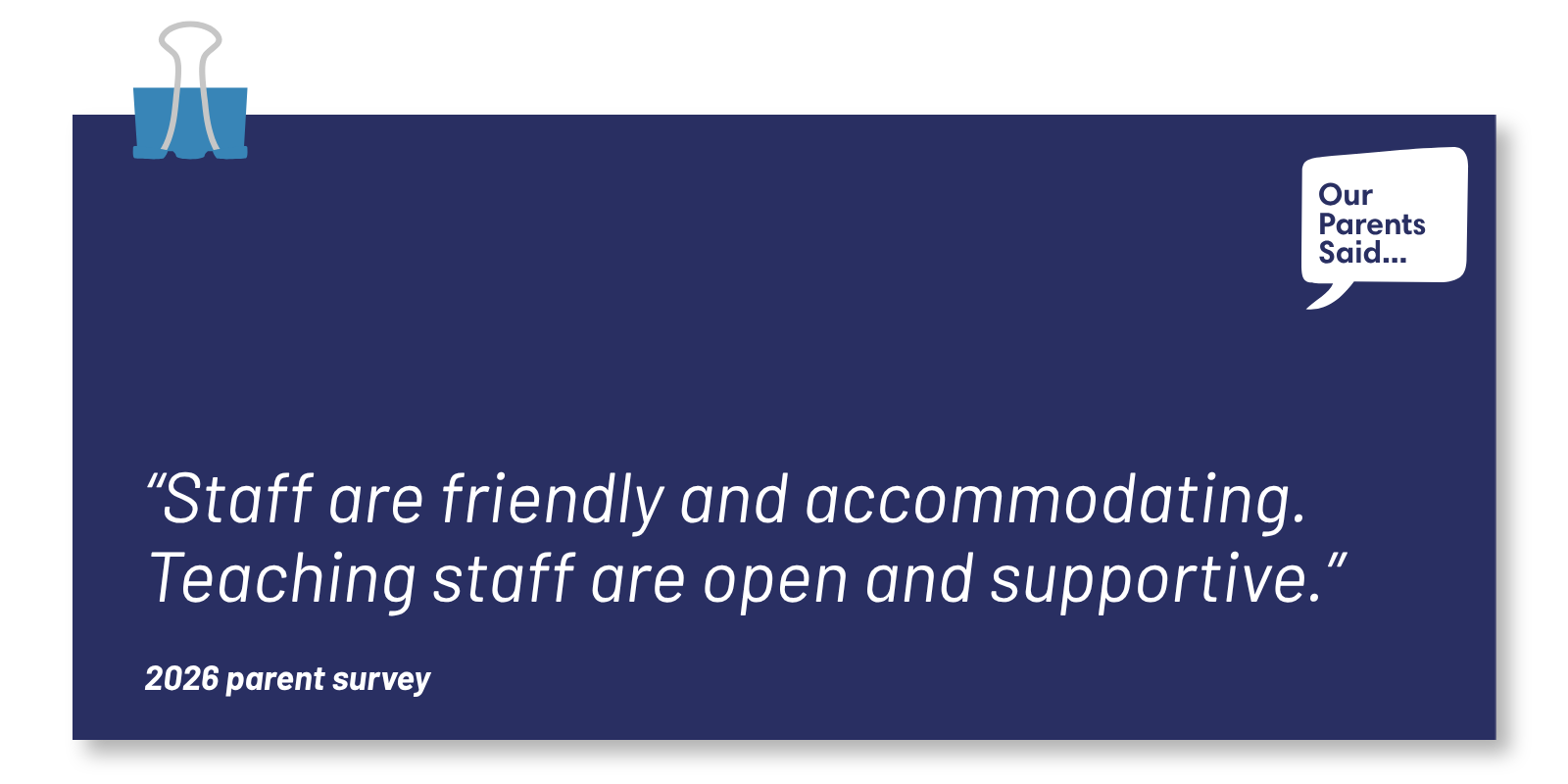 “Staff are friendly and accommodating. Teaching staff are open and supportive.”   2026 Parent Survey Quote